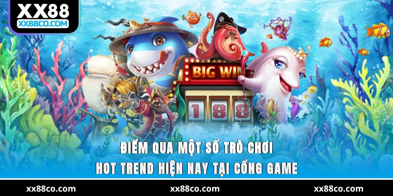 Điểm qua một số trò chơi hot trend hiện nay tại cổng game
