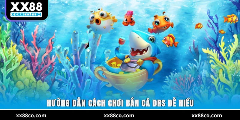 Hướng dẫn cách chơi bắn cá DRS dễ hiểu