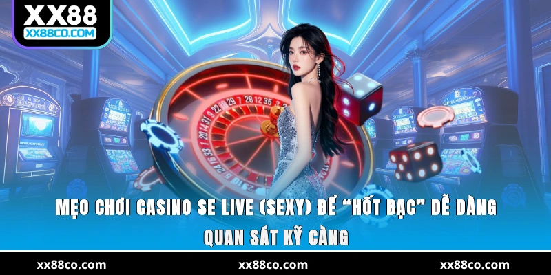Mẹo chơi Casino SE Live (SEXY) để “hốt bạc” dễ dàng - Quan sát kỹ càng