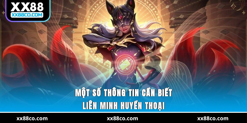 Một số thông tin cần biết Liên Minh Huyền Thoại