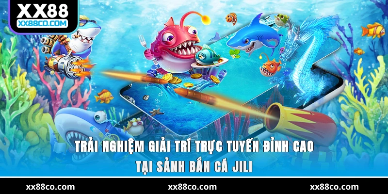 Trải nghiệm giải trí trực tuyến đỉnh cao tại sảnh bắn cá JILI